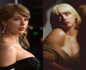 WYR: Have Taylor Swift jerk you off over Billie Eilishs tits until theyre covered in cum or have Billie Eilish suck you off until you cum on Taylor Swifts face? from taylor swift nude fak