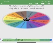 LETS PLAY SPIN THE WHEEL!! Here are the rules: 1 spin - &#36;1 3 spin - &#36;5 6 spin - &#36;10 10 spin -&#36;15 IF YOU CHOOSE TO SPIN MULTIPLE TIMES EACH TIME YOU WIN YOU GET WHAT IS WRITTEN! YOU CAN SEND ENTRY AS TIP OR MESSAGE ME! LETS HAVE SOME FUN!! from spin botell