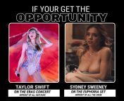 pick the opportunity - Taylor Swift on the eras concert in front of all her fans or Sydney Sweeney on the euphoria set in front of all the crew from penis in front of puppet