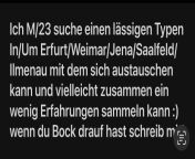 [23] Ich M/23 suche einen lssigen Typen In/Um Erfurt/Weimar/Jena/Saalfeld/ Ilmenau mit dem sich austauschen kann und vielleicht zusammen ein wenig Erfahrungen sammeln kann :) wenn du Bock drauf hast schreib mir! from sabntxxx kann